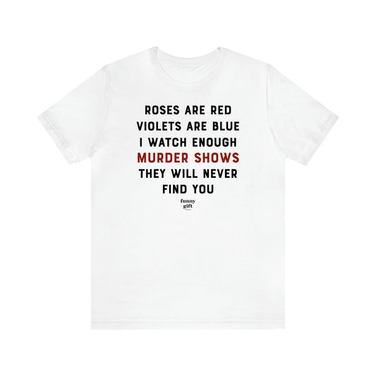 Women's T Shirts Roses Are Red Violets Are Blue I Watch Enough Murder Shows They Will Never Find You - Funny Gift Ideas