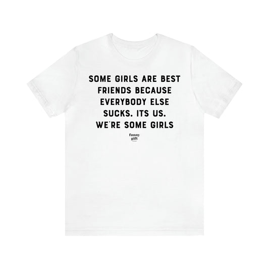 Women's T Shirts Some Girls Are Best Friends Because Everybody Else Sucks. Its Us. We're Some Girls - Funny Gift Ideas