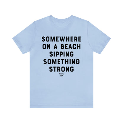 Funny Shirts for Women - Somewhere on a Beach Sipping Something Strong - Women's T Shirts