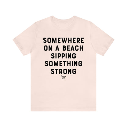 Funny Shirts for Women - Somewhere on a Beach Sipping Something Strong - Women's T Shirts