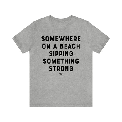 Funny Shirts for Women - Somewhere on a Beach Sipping Something Strong - Women's T Shirts