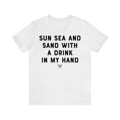 Funny Shirts for Women - Sun Sea and Sand With a Drink in My Hand - Women's T Shirts