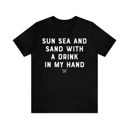 Funny Shirts for Women - Sun Sea and Sand With a Drink in My Hand - Women's T Shirts