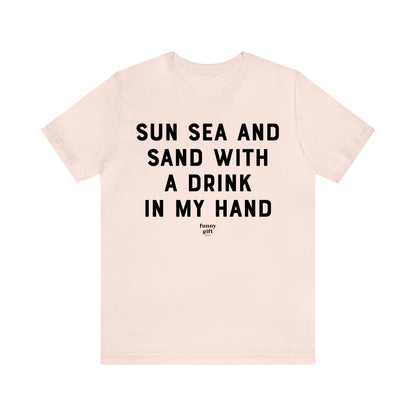 Funny Shirts for Women - Sun Sea and Sand With a Drink in My Hand - Women's T Shirts