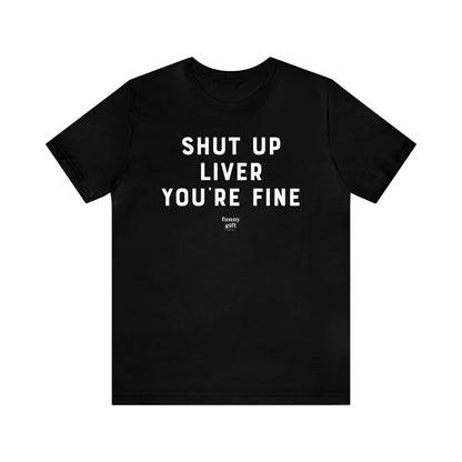 Funny Shirts for Women - Shut Up Liver You're Fine - Women's T Shirts