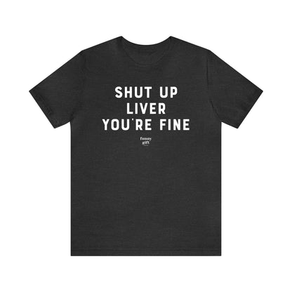 Funny Shirts for Women - Shut Up Liver You're Fine - Women's T Shirts