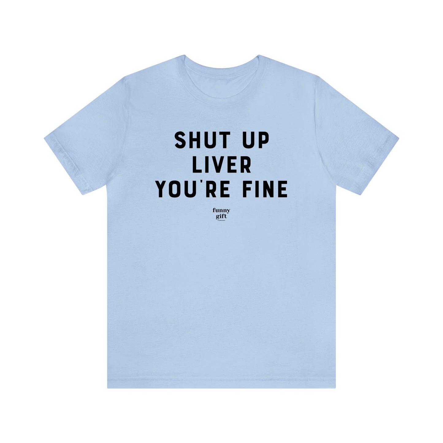 Funny Shirts for Women - Shut Up Liver You're Fine - Women's T Shirts