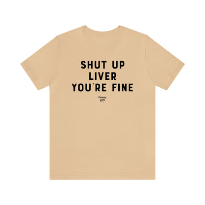 Funny Shirts for Women - Shut Up Liver You're Fine - Women's T Shirts