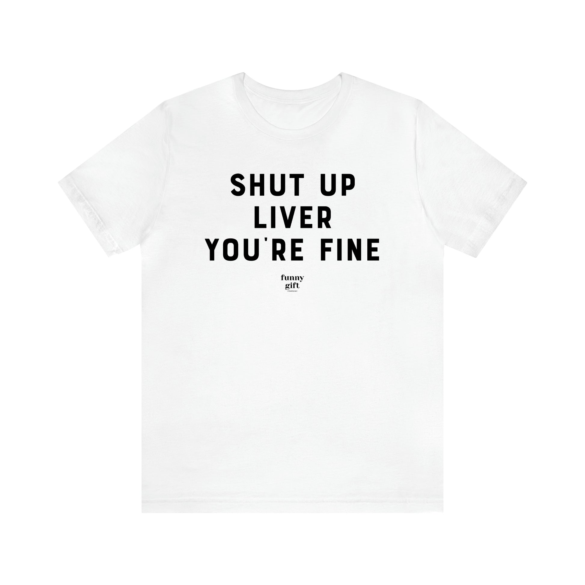 Women's T Shirts Shut Up Liver You're Fine - Funny Gift Ideas