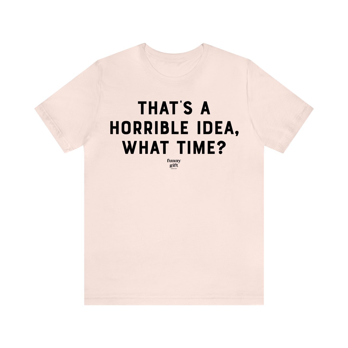 Funny Shirts for Women - That's a Horrible Idea, What Time? - Women's T Shirts