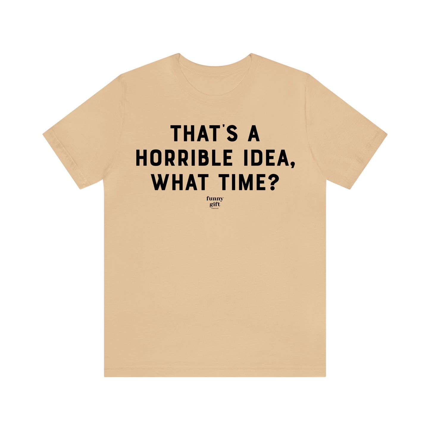 Funny Shirts for Women - That's a Horrible Idea, What Time? - Women's T Shirts