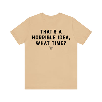 Funny Shirts for Women - That's a Horrible Idea, What Time? - Women's T Shirts