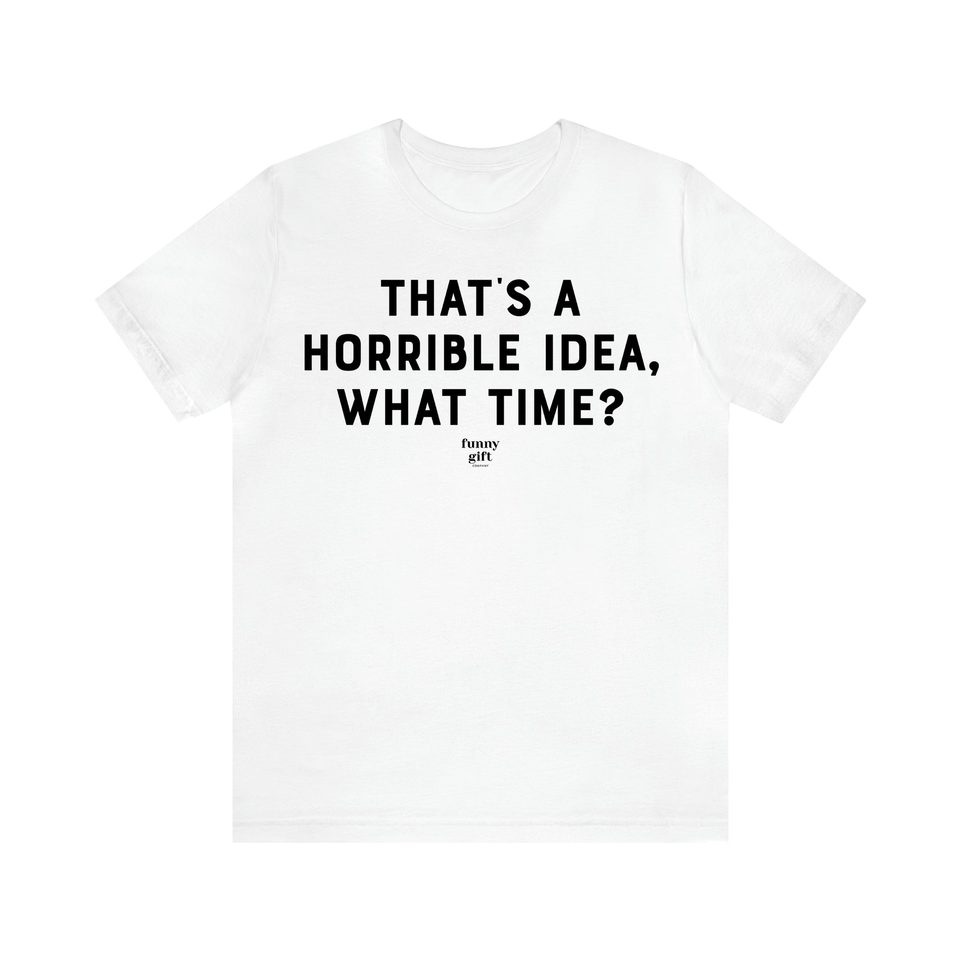 Women's T Shirts That's a Horrible Idea, What Time? - Funny Gift Ideas