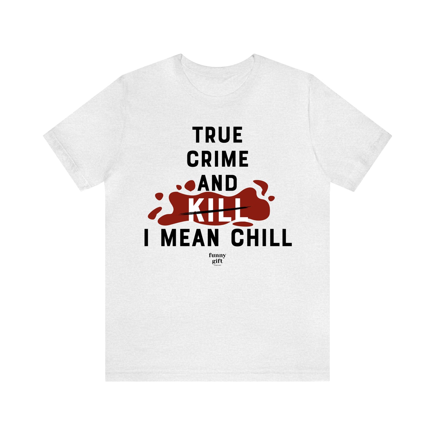 Funny Shirts for Women - True Crime and Kill... I Mean Chill - Women's T Shirts