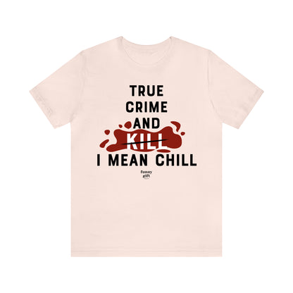 Funny Shirts for Women - True Crime and Kill... I Mean Chill - Women's T Shirts