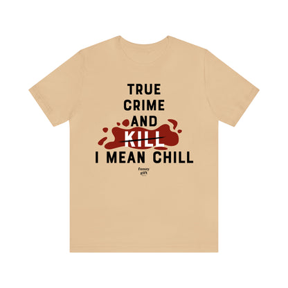 Funny Shirts for Women - True Crime and Kill... I Mean Chill - Women's T Shirts