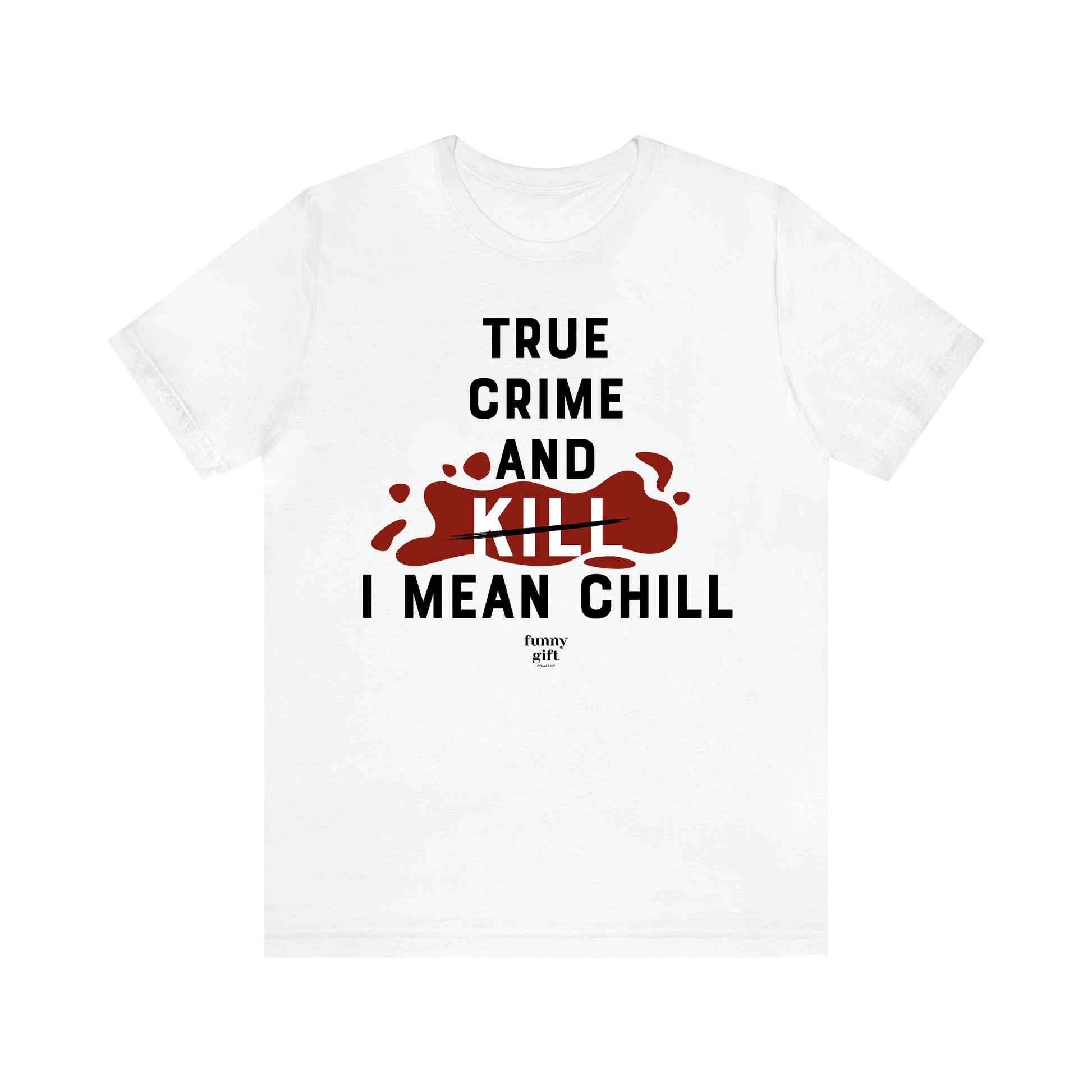 Women's T Shirts True Crime and Kill... I Mean Chill - Funny Gift Ideas