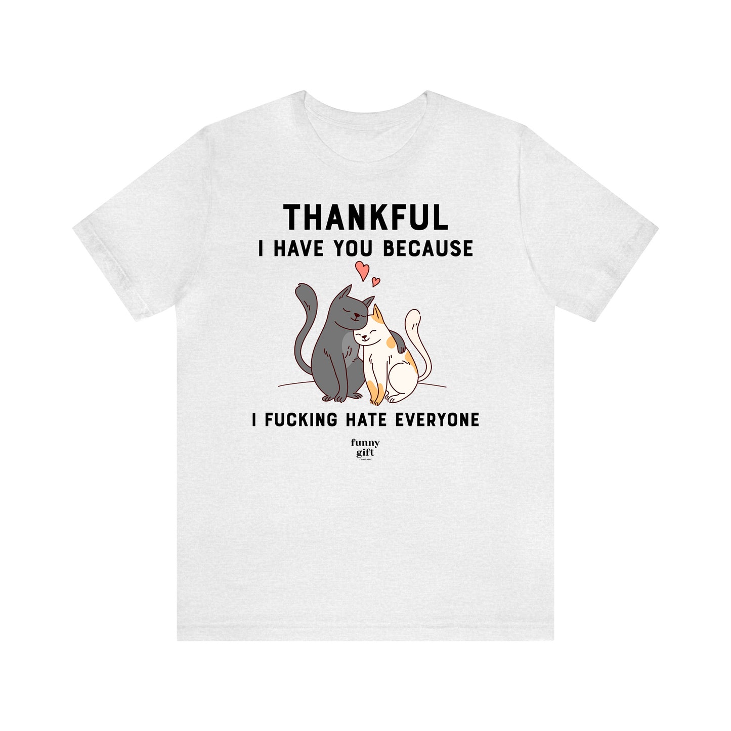 Funny Shirts for Women - Thankful I Have You Because I Fucking Hate Everyone - Women's T Shirts