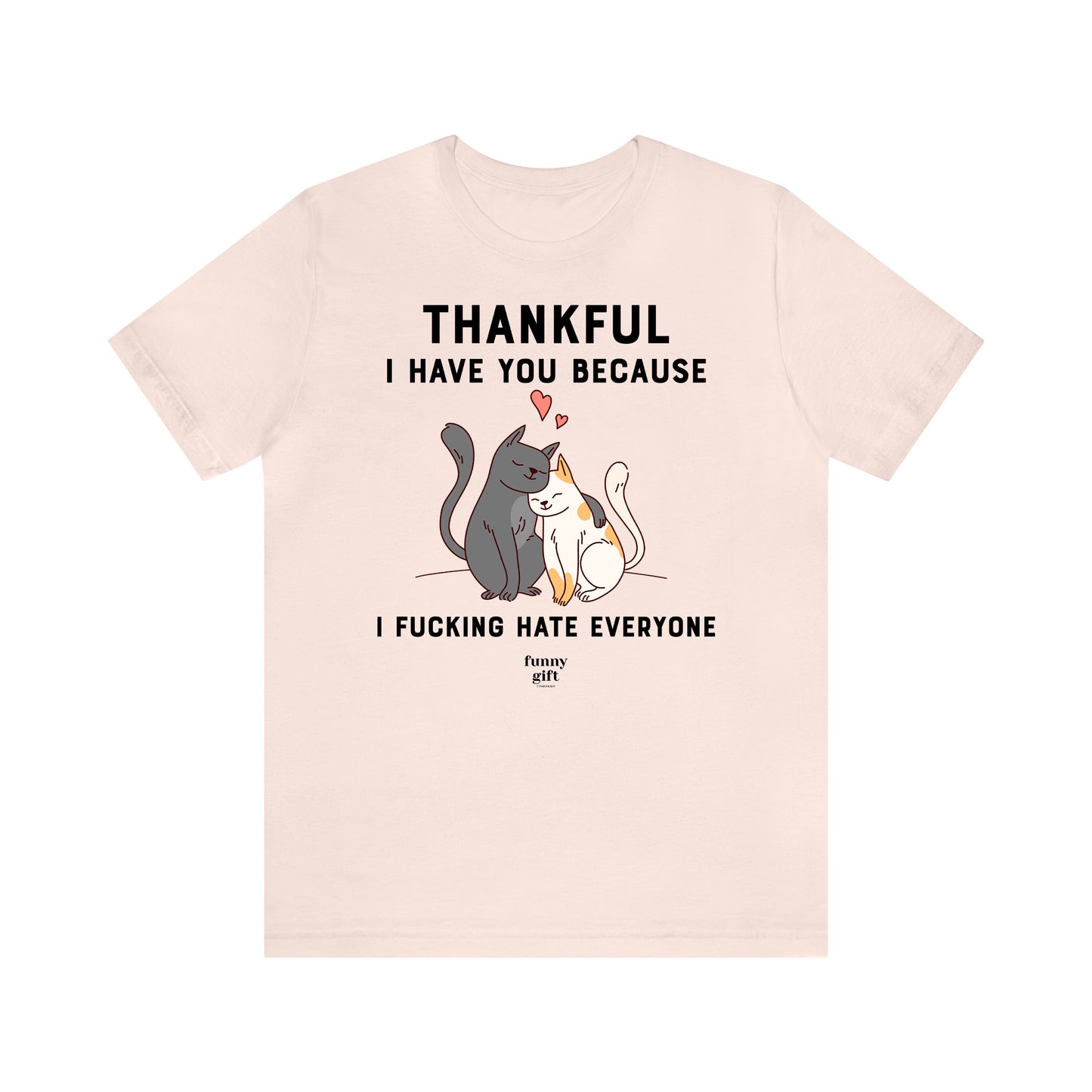 Funny Shirts for Women - Thankful I Have You Because I Fucking Hate Everyone - Women's T Shirts