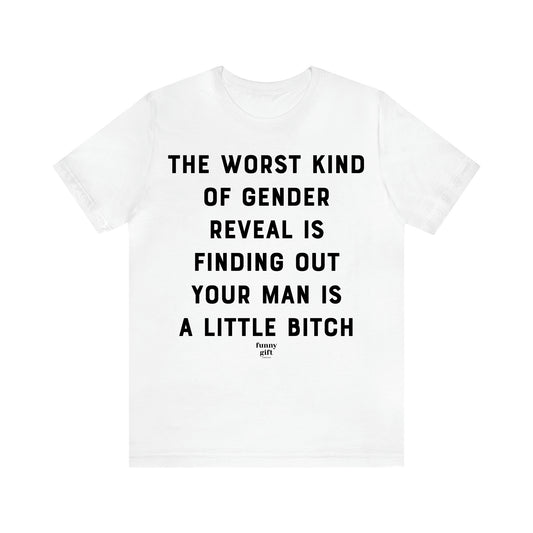 Women's T Shirts The Worst Kind of Gender Reveal is Finding Out Your Man is a Little Bitch - Funny Gift Ideas