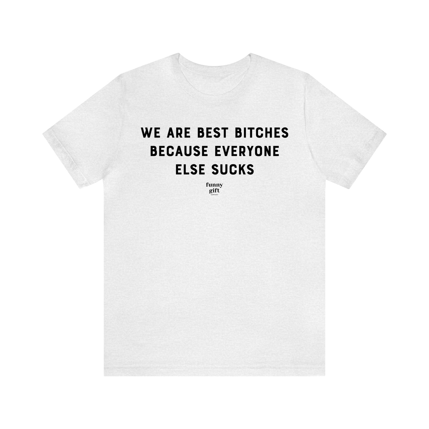 Funny Shirts for Women - We Are Best Bitches Because Everyone Else Sucks - Women's T Shirts