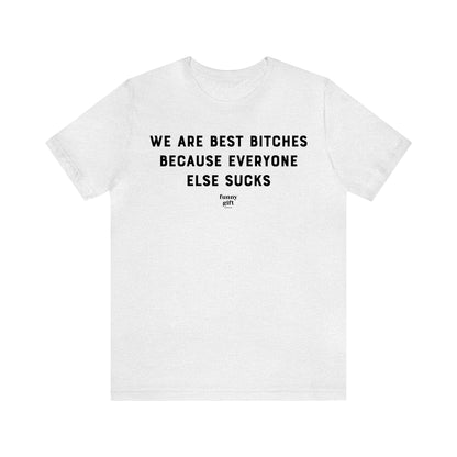 Funny Shirts for Women - We Are Best Bitches Because Everyone Else Sucks - Women's T Shirts