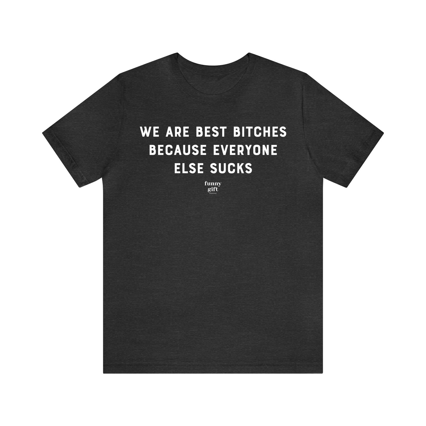 Funny Shirts for Women - We Are Best Bitches Because Everyone Else Sucks - Women's T Shirts