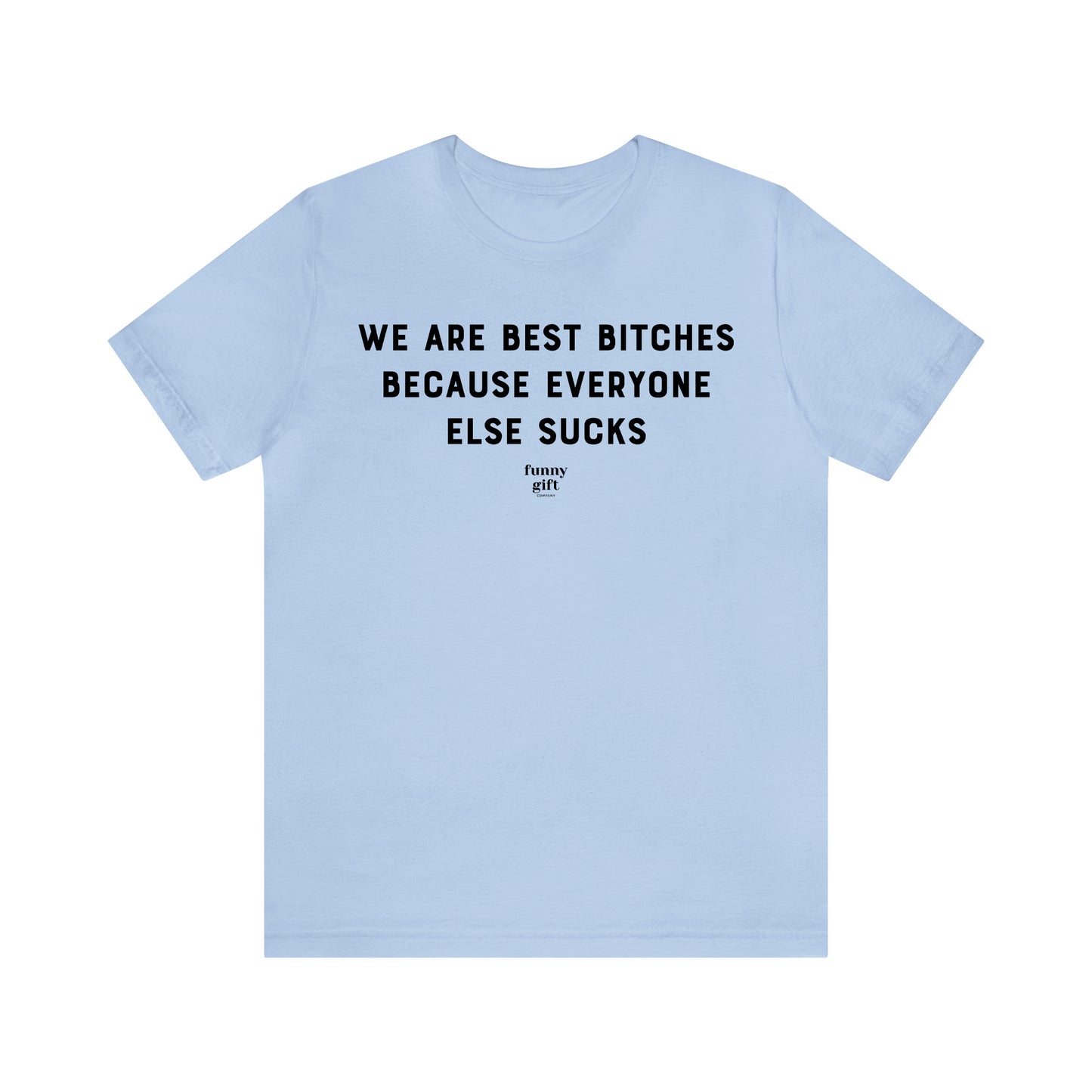 Funny Shirts for Women - We Are Best Bitches Because Everyone Else Sucks - Women's T Shirts