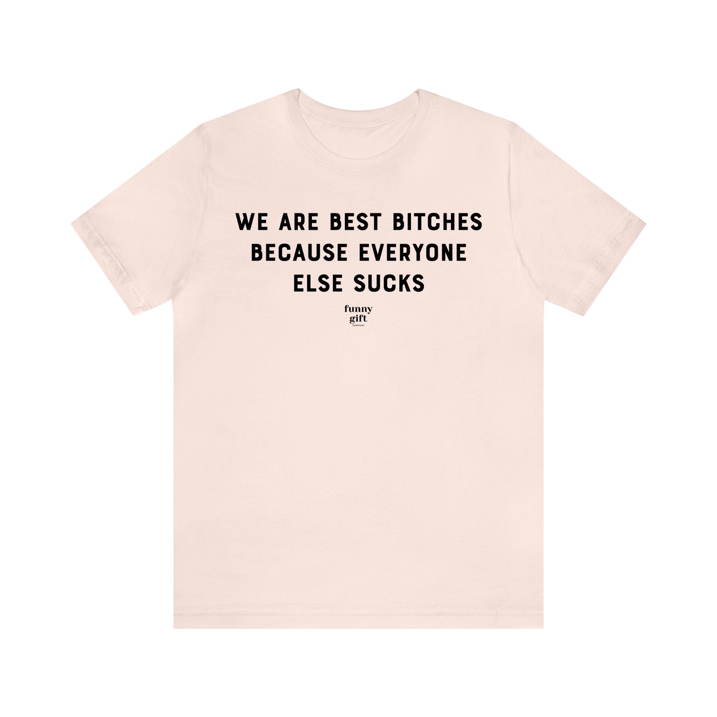 Funny Shirts for Women - We Are Best Bitches Because Everyone Else Sucks - Women's T Shirts