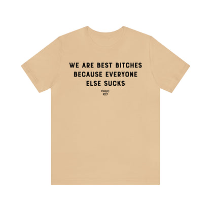 Funny Shirts for Women - We Are Best Bitches Because Everyone Else Sucks - Women's T Shirts