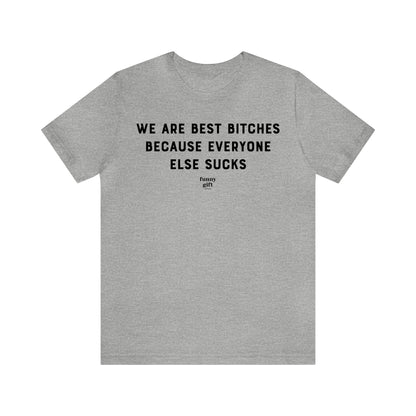 Funny Shirts for Women - We Are Best Bitches Because Everyone Else Sucks - Women's T Shirts