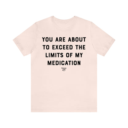 Funny Shirts for Women - You Are About to Exceed the Limits of My Medication - Women's T Shirts