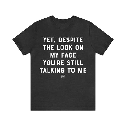 Funny Shirts for Women - Yet, Despite the Look on My Face You're Still Talking to Me - Women's T Shirts