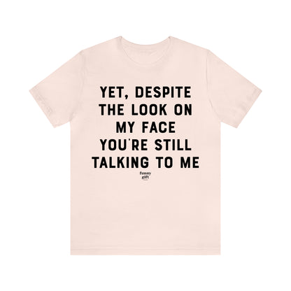 Funny Shirts for Women - Yet, Despite the Look on My Face You're Still Talking to Me - Women's T Shirts