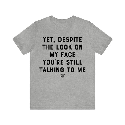 Funny Shirts for Women - Yet, Despite the Look on My Face You're Still Talking to Me - Women's T Shirts