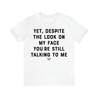 Women's T Shirts Yet, Despite the Look on My Face You're Still Talking to Me - Funny Gift Ideas