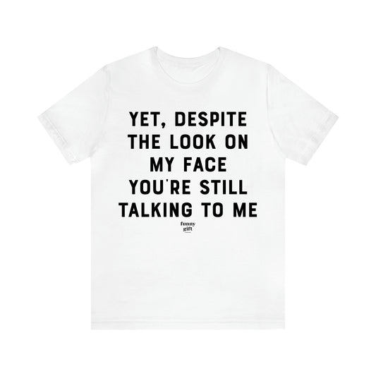 Women's T Shirts Yet, Despite the Look on My Face You're Still Talking to Me - Funny Gift Ideas