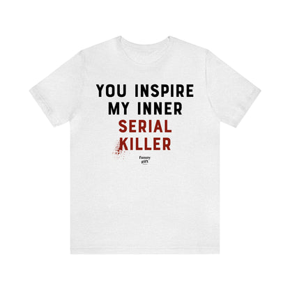 Funny Shirts for Women - You Inspire My Inner Serial Killer - Women's T Shirts