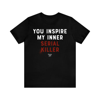 Funny Shirts for Women - You Inspire My Inner Serial Killer - Women's T Shirts