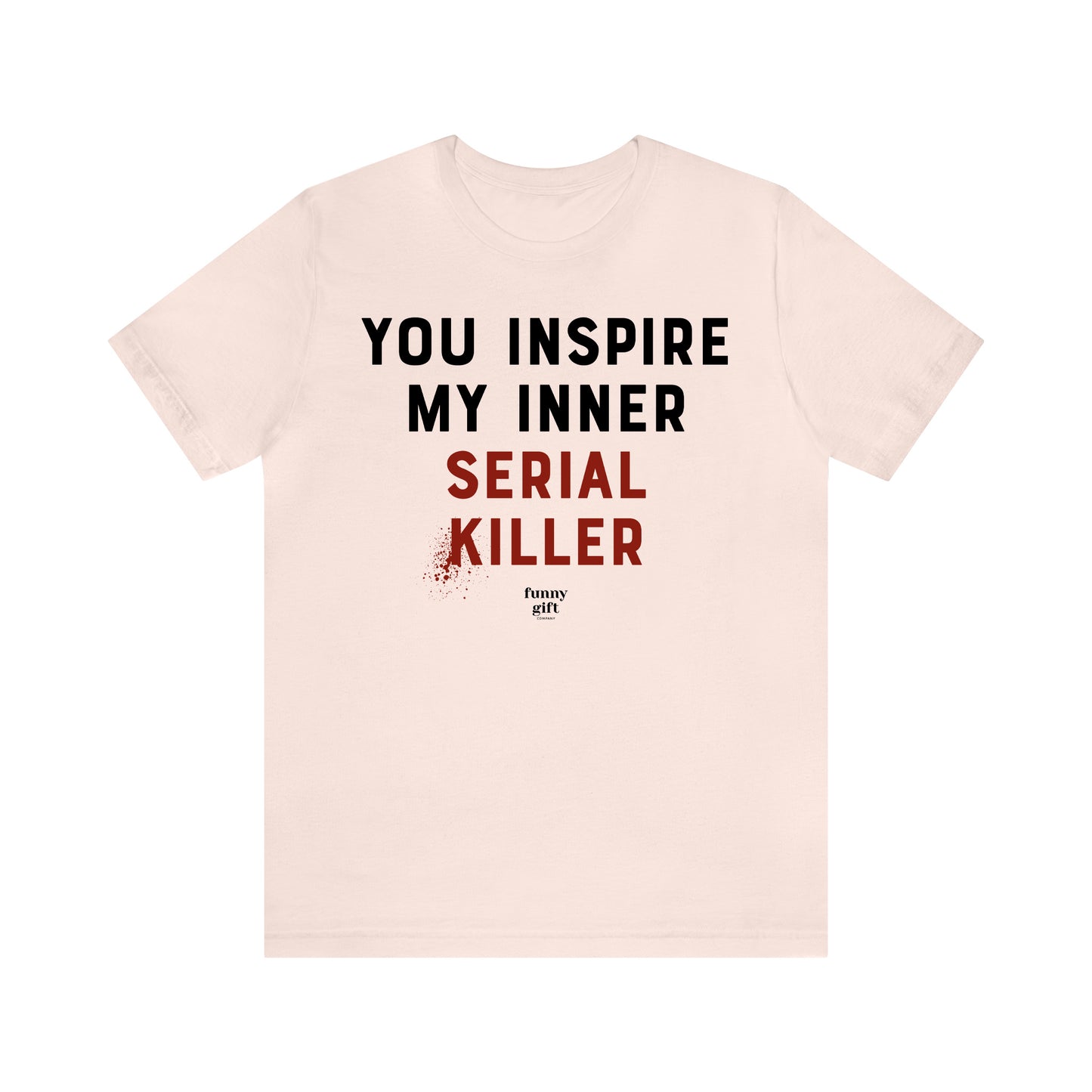 Funny Shirts for Women - You Inspire My Inner Serial Killer - Women's T Shirts