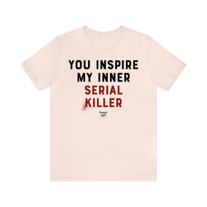 Funny Shirts for Women - You Inspire My Inner Serial Killer - Women's T Shirts