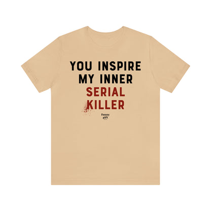 Funny Shirts for Women - You Inspire My Inner Serial Killer - Women's T Shirts