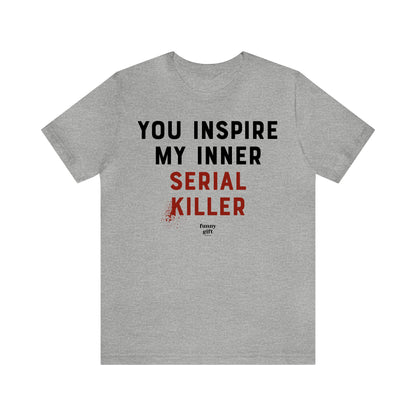 Funny Shirts for Women - You Inspire My Inner Serial Killer - Women's T Shirts