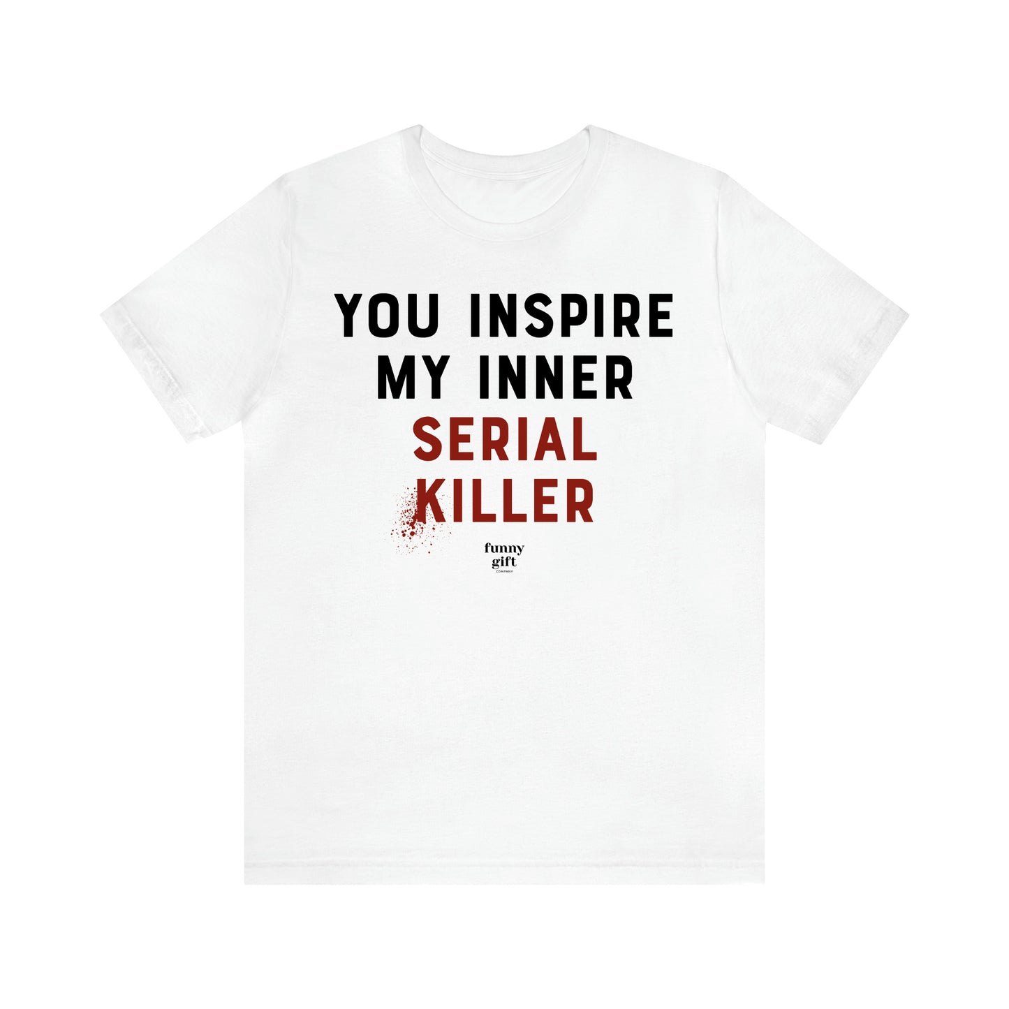 Women's T Shirts You Inspire My Inner Serial Killer - Funny Gift Ideas