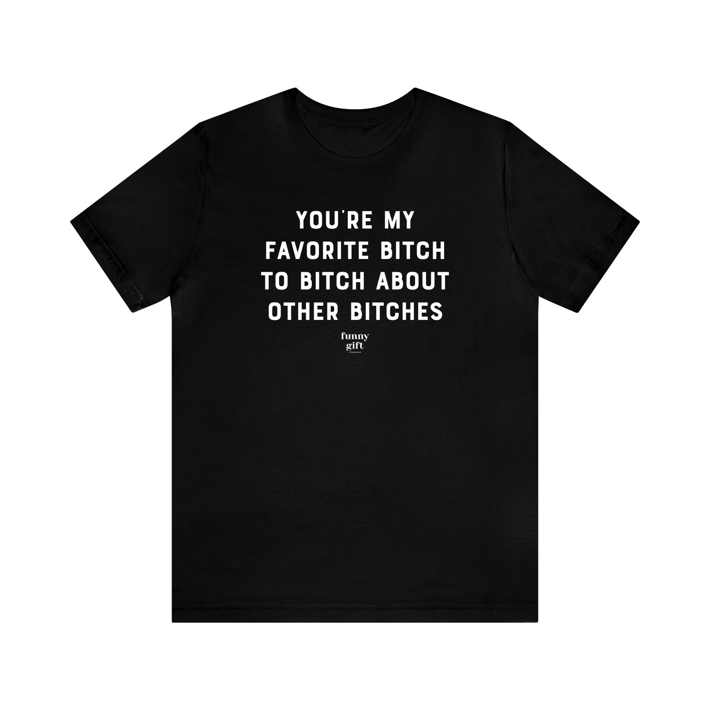 Funny Shirts for Women - You're My Favorite B---h to B---h About Other B----es - Women's T Shirts