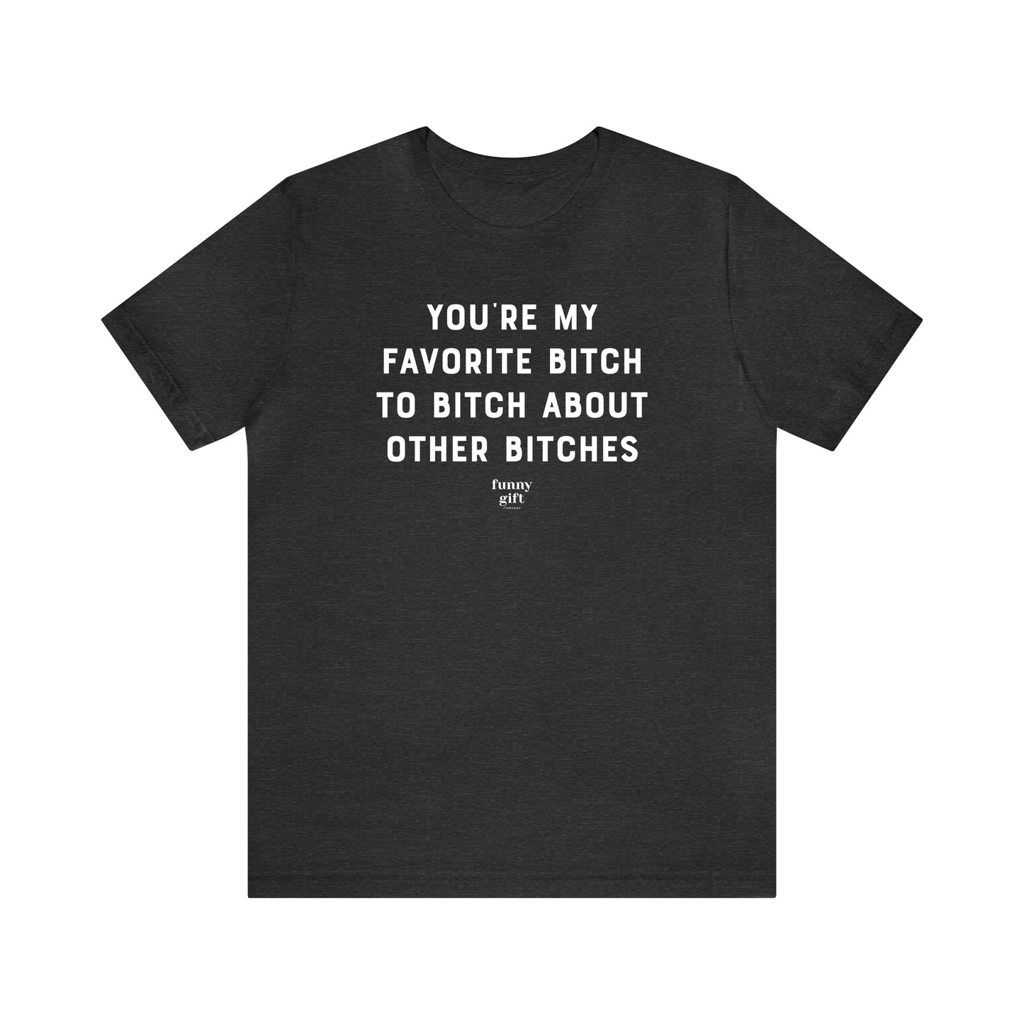 Funny Shirts for Women - You're My Favorite B---h to B---h About Other B----es - Women's T Shirts