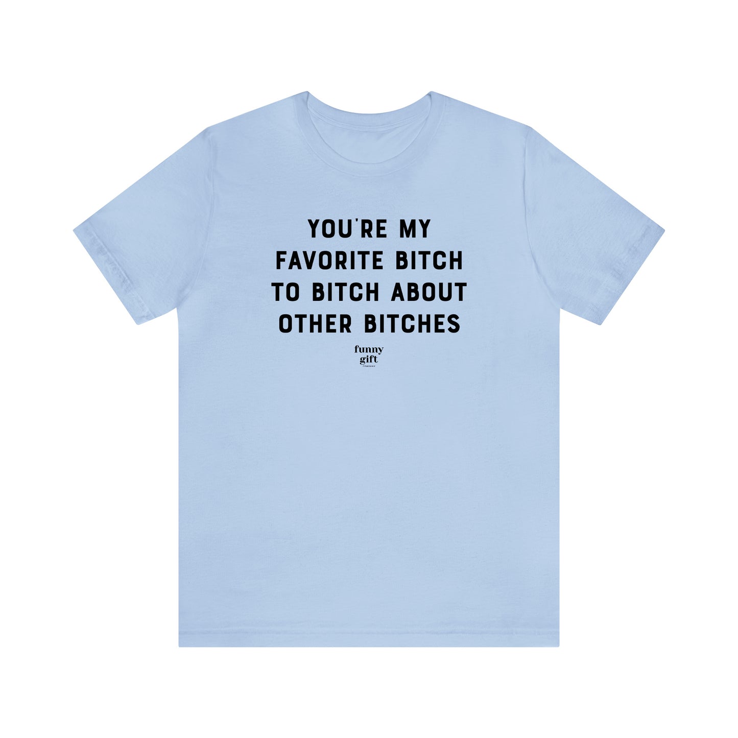 Funny Shirts for Women - You're My Favorite B---h to B---h About Other B----es - Women's T Shirts