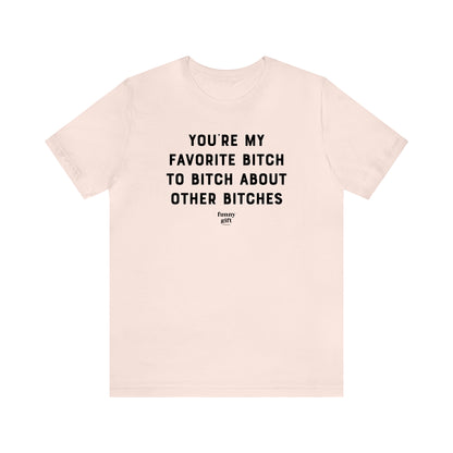 Funny Shirts for Women - You're My Favorite B---h to B---h About Other B----es - Women's T Shirts