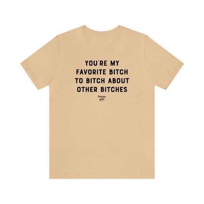 Funny Shirts for Women - You're My Favorite B---h to B---h About Other B----es - Women's T Shirts