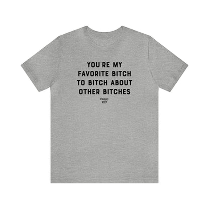 Funny Shirts for Women - You're My Favorite B---h to B---h About Other B----es - Women's T Shirts